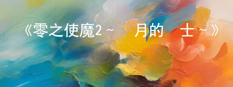 曹美健發布《零之使魔2～雙月的騎士～》詳情介紹_零之使魔2～雙月的騎士～已完結在線觀看_零之使魔2～雙月的騎士～迅雷下載_日漫